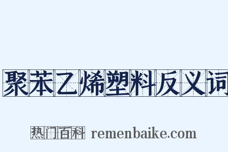 聚苯乙烯塑料反义词是什么意思的图片